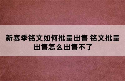 新赛季铭文如何批量出售 铭文批量出售怎么出售不了